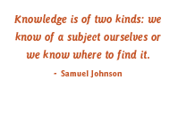 Knowledge is of two kinds: we know of a subject ourselves or we know where to find it. Samuel Johnson 