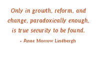 Only in growth, reform, and change, paradoxically enough, is true security to be found. Anne Morrow Lindbergh